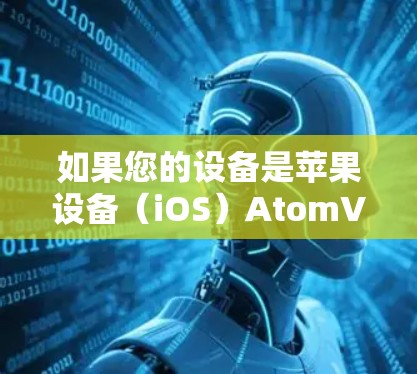 如果您的设备是苹果设备(iOS)AtomVPN在苹果版中通常会支持iOS功能,包括多设备连接、低延迟、高带宽和强大的加密功能。具体来说,苹果版的AtomVPN通常会提供以下特点 如果您的设备是苹果设备(iOS)AtomVPN在苹果版中通常会支持iOS功能,包括多设备连接、低延迟、高带宽和强大的加密功能。具体来说,苹果版的AtomVPN通常会提供以下特点