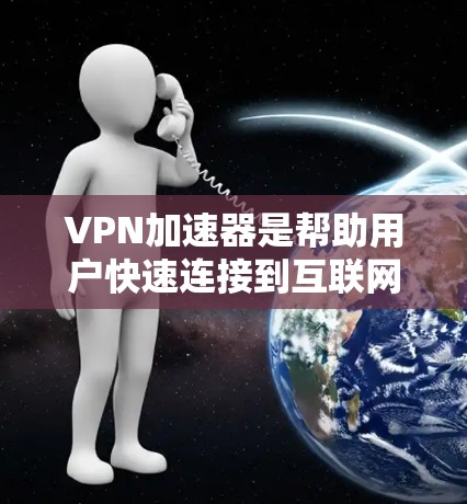 VPN加速器是帮助用户快速连接到互联网的服务，通常用于VPN的加速和加密。以下是几个被广泛认为是最强的VPN加速器