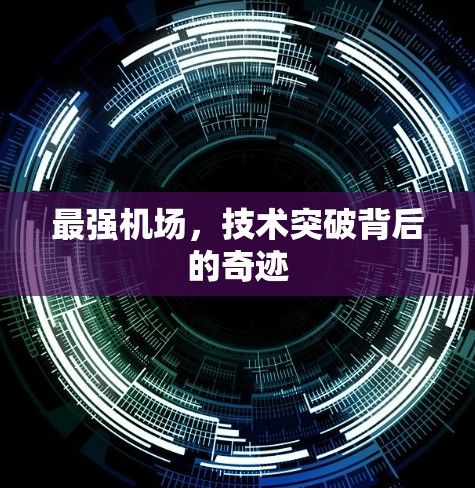 最强机场，技术突破背后的奇迹