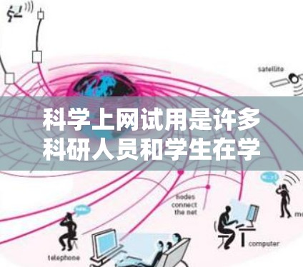 科学上网试用是许多科研人员和学生在学术或专业环境中使用的常见需求。以下是一些常见的问题和解决方案,帮助您更好地使用科学工具 科学上网试用是许多科研人员和学生在学术或专业环境中使用的常见需求。以下是一些常见的问题和解决方案,帮助您更好地使用科学工具