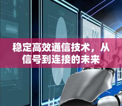 稳定高效通信技术,从信号到连接的未来 稳定高效通信技术,从信号到连接的未来