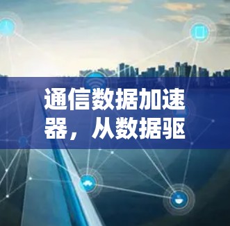 通信数据加速器,从数据驱动的高效通信解决方案 通信数据加速器,从数据驱动的高效通信解决方案