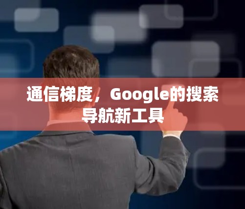通信梯度,Google的搜索导航新工具 通信梯度,Google的搜索导航新工具