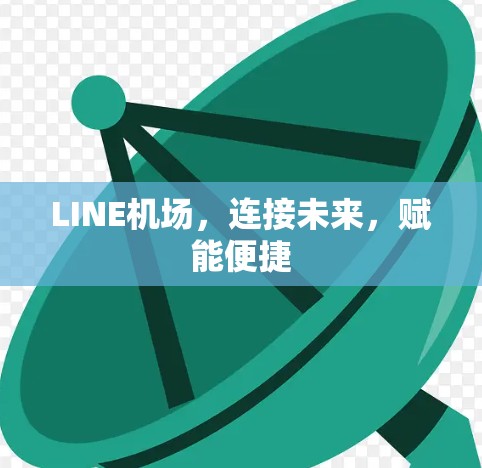 LINE机场,连接未来,赋能便捷 LINE机场,连接未来,赋能便捷