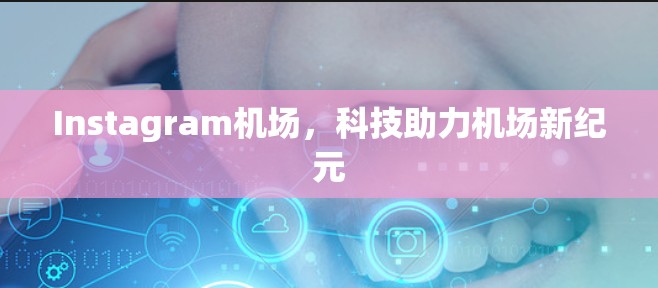 Instagram机场,科技助力机场新纪元 Instagram机场,科技助力机场新纪元