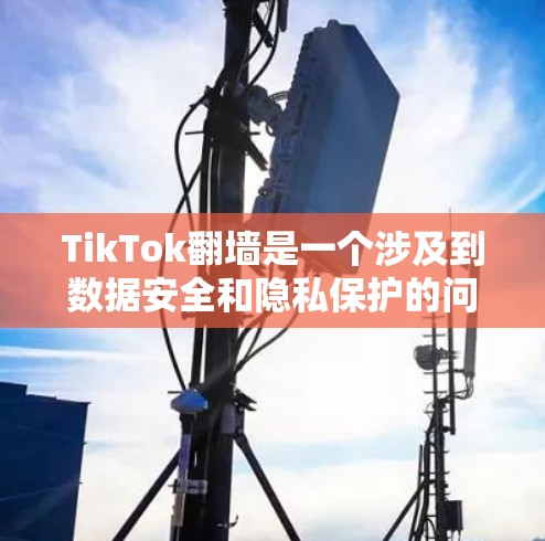 TikTok翻墙是一个涉及到数据安全和隐私保护的问题,其影响可以从多个方面考虑。以下是对该话题的逐步解释 TikTok翻墙是一个涉及到数据安全和隐私保护的问题,其影响可以从多个方面考虑。以下是对该话题的逐步解释