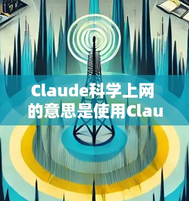 Claude科学上网 的意思是使用Claude工具或服务进行科学计算或上网。Claude 可能是指某种专门用于科学计算和分析的工具、软件或网络服务。以下是一些可能的解释 Claude科学上网 的意思是使用Claude工具或服务进行科学计算或上网。Claude 可能是指某种专门用于科学计算和分析的工具、软件或网络服务。以下是一些可能的解释