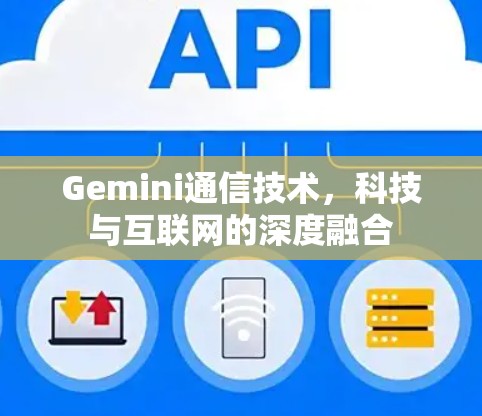 Gemini通信技术,科技与互联网的深度融合 Gemini通信技术,科技与互联网的深度融合