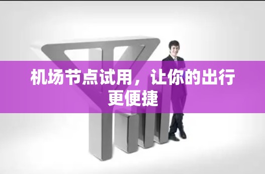 机场节点试用,让你的出行更便捷 机场节点试用,让你的出行更便捷