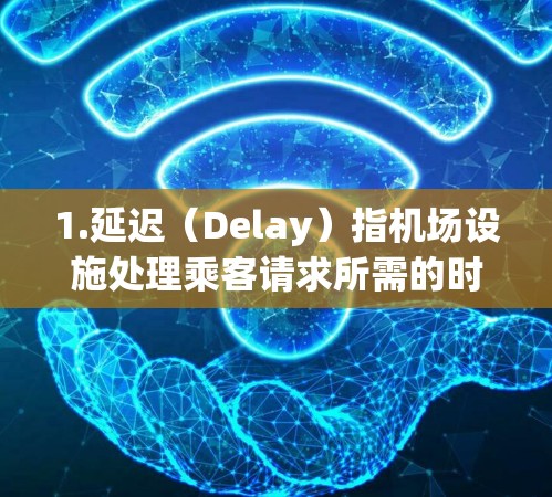1.延迟(Delay)指机场设施处理乘客请求所需的时间。低延迟意味着处理时间短,服务效率高 1.延迟(Delay)指机场设施处理乘客请求所需的时间。低延迟意味着处理时间短,服务效率高