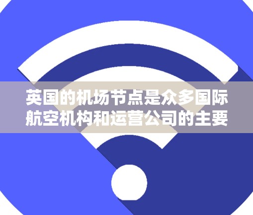 英国的机场节点是众多国际航空机构和运营公司的主要机场，这些机场在英国的经济、交通、文化、旅游和科研领域都有重要影响力。以下是一些主要的英国机场节点及其特点和用途