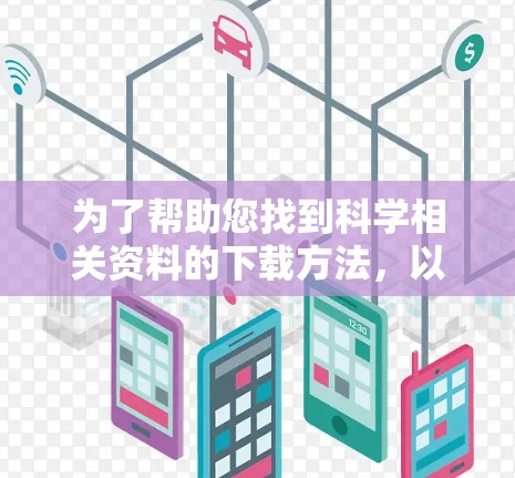 为了帮助您找到科学相关资料的下载方法，以下是一步步的建议