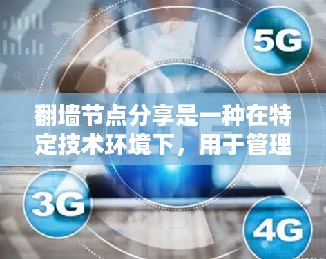 翻墙节点分享是一种在特定技术环境下,用于管理共享和路由的节点,通过某种方式分享资源或数据,同时确保安全和高效。以下是对其含义的详细解释 翻墙节点分享是一种在特定技术环境下,用于管理共享和路由的节点,通过某种方式分享资源或数据,同时确保安全和高效。以下是对其含义的详细解释