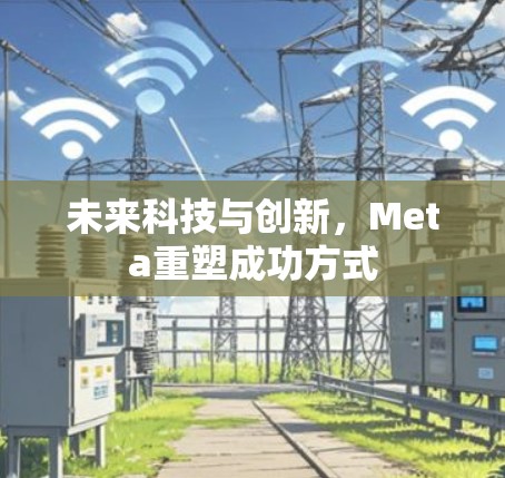 未来科技与创新,Meta重塑成功方式 未来科技与创新,Meta重塑成功方式