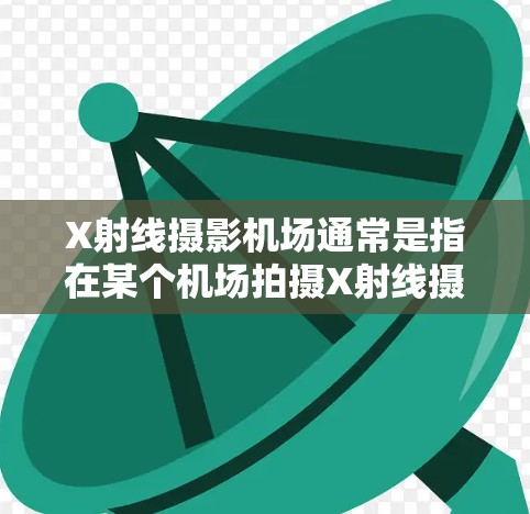 X射线摄影机场通常是指在某个机场拍摄X射线摄影照片的地方。X射线摄影是一种独特的机场摄影方式,常用于捕捉正面、侧面和俯视的机场场景,以增强机场的视觉效果和信息传递。以下是关于X射线摄影机场的一些信息 X射线摄影机场通常是指在某个机场拍摄X射线摄影照片的地方。X射线摄影是一种独特的机场摄影方式,常用于捕捉正面、侧面和俯视的机场场景,以增强机场的视觉效果和信息传递。以下是关于X射线摄影机场的一些信息
