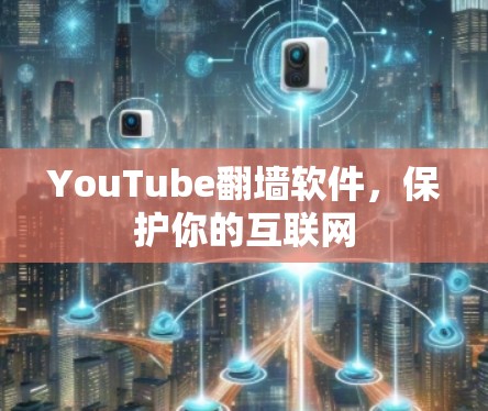 YouTube翻墙软件,保护你的互联网 YouTube翻墙软件,保护你的互联网