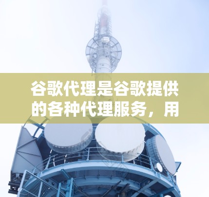 谷歌代理是谷歌提供的各种代理服务,用于帮助开发者和用户更高效地使用谷歌的产品和服务。这些代理可以帮助开发者测试、部署、监控、优化和扩展使用谷歌的AI、云服务、数据服务和其他功能 谷歌代理是谷歌提供的各种代理服务,用于帮助开发者和用户更高效地使用谷歌的产品和服务。这些代理可以帮助开发者测试、部署、监控、优化和扩展使用谷歌的AI、云服务、数据服务和其他功能