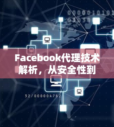 Facebook代理技术解析,从安全性到用户体验的深度解析 Facebook代理技术解析,从安全性到用户体验的深度解析