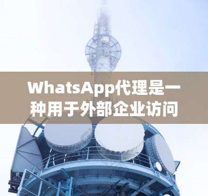 WhatsApp代理是一种用于外部企业访问WhatsApp应用程序功能的工具。它允许企业访问WhatsApp的语音通话、视频会议和数据传输功能，而无需企业内部的成员访问