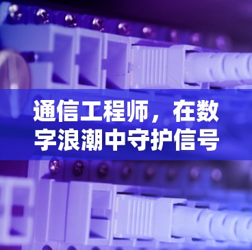 通信工程师，在数字浪潮中守护信号与信息