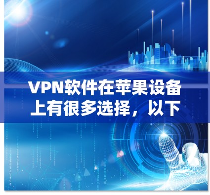 VPN软件在苹果设备上有很多选择,以下是一些常见的VPN苹果版软件及其特点 VPN软件在苹果设备上有很多选择,以下是一些常见的VPN苹果版软件及其特点