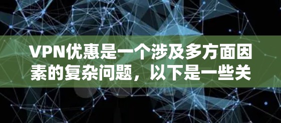 VPN优惠是一个涉及多方面因素的复杂问题,以下是一些关键点和建议,帮助您更好地了解和利用VPN优惠 VPN优惠是一个涉及多方面因素的复杂问题,以下是一些关键点和建议,帮助您更好地了解和利用VPN优惠