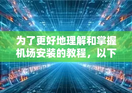 为了更好地理解和掌握机场安装的教程,以下是一个详细的分步指南,涵盖环境准备、设备选择、安装步骤、调试和测试等方面 为了更好地理解和掌握机场安装的教程,以下是一个详细的分步指南,涵盖环境准备、设备选择、安装步骤、调试和测试等方面