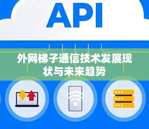 外网梯子通信技术发展现状与未来趋势 外网梯子通信技术发展现状与未来趋势