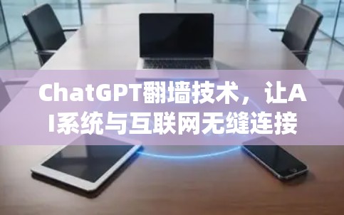 ChatGPT翻墙技术,让AI系统与互联网无缝连接 ChatGPT翻墙技术,让AI系统与互联网无缝连接
