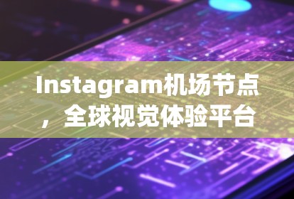 Instagram机场节点,全球视觉体验平台 Instagram机场节点,全球视觉体验平台