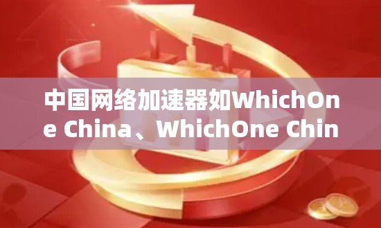 中国网络加速器如WhichOne China、WhichOne China 36、WhichOne China Ultra和WhichOne China 7,主要功能如下 中国网络加速器如WhichOne China、WhichOne China 36、WhichOne China Ultra和WhichOne China 7,主要功能如下