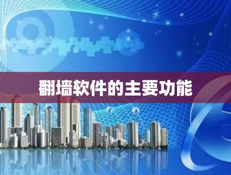 翻墙软件的主要功能 翻墙软件的主要功能