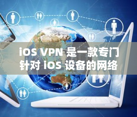 iOS VPN 是一款专门针对 iOS 设备的网络保护软件,旨在帮助用户在网络异常时更好地访问互联网资源。以下是 iOS VPN 的常见推荐和特点 iOS VPN 是一款专门针对 iOS 设备的网络保护软件,旨在帮助用户在网络异常时更好地访问互联网资源。以下是 iOS VPN 的常见推荐和特点