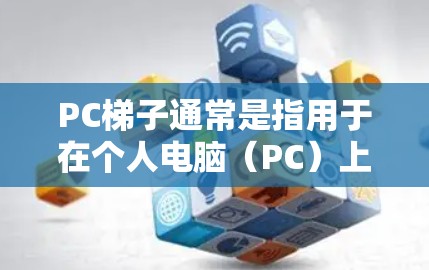 PC梯子通常是指用于在个人电脑（PC）上安装软件的工具或工具集。它可能包括软件包、运行脚本或软件安装过程中的辅助工具。如果你指的是软件安装的工具，以下是一些可能的步骤和方法