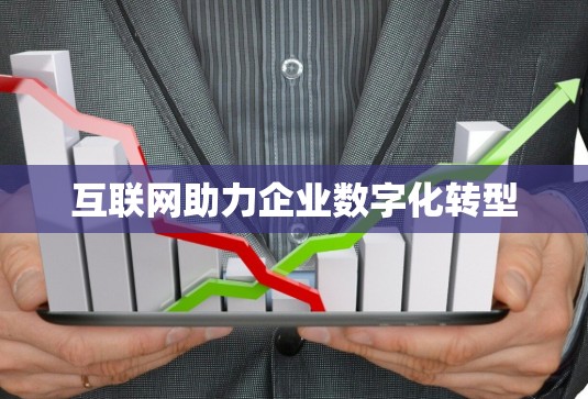 互联网助力企业数字化转型 互联网助力企业数字化转型