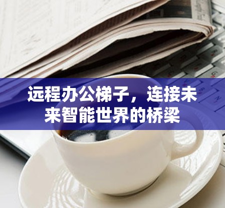 远程办公梯子，连接未来智能世界的桥梁