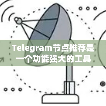 Telegram节点推荐是一个功能强大的工具,可以帮助用户高效获取高质量的内容。以下是一些详细的步骤指南,帮助你从搜索、推荐、选择到优化节点的方法 Telegram节点推荐是一个功能强大的工具,可以帮助用户高效获取高质量的内容。以下是一些详细的步骤指南,帮助你从搜索、推荐、选择到优化节点的方法