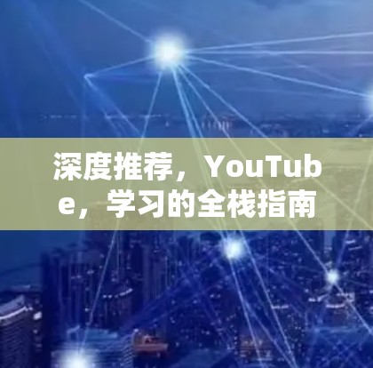 深度推荐,YouTube,学习的全栈指南 深度推荐,YouTube,学习的全栈指南