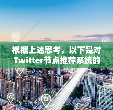 根据上述思考,以下是对Twitter节点推荐系统的详细描述 根据上述思考,以下是对Twitter节点推荐系统的详细描述