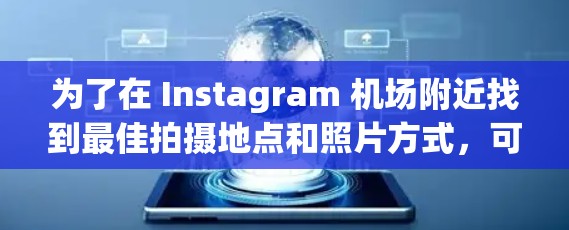 为了在 Instagram 机场附近找到最佳拍摄地点和照片方式，可以按照以下步骤进行