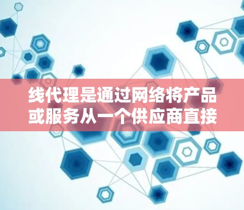 线代理是通过网络将产品或服务从一个供应商直接销售给消费者的过程,其作用是降低成本、提高效率。以下是详细的线代理分析 线代理是通过网络将产品或服务从一个供应商直接销售给消费者的过程,其作用是降低成本、提高效率。以下是详细的线代理分析