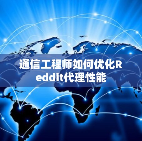 通信工程师如何优化Reddit代理性能 通信工程师如何优化Reddit代理性能