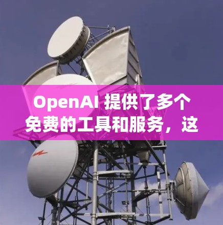 OpenAI 提供了多个免费的工具和服务,这些工具帮助开发者和开发者社区更好地协作和工作。以下是主要的工具和服务 OpenAI 提供了多个免费的工具和服务,这些工具帮助开发者和开发者社区更好地协作和工作。以下是主要的工具和服务