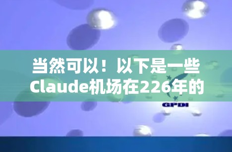当然可以！以下是一些Claude机场在226年的活动推荐，这些活动通常在夏季或秋季进行，适合喜欢科技、艺术和文化的大朋友