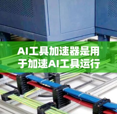 AI工具加速器是用于加速AI工具运行的硬件或软件解决方案。以下是关于AI工具加速器的一些常见类型和信息 AI工具加速器是用于加速AI工具运行的硬件或软件解决方案。以下是关于AI工具加速器的一些常见类型和信息