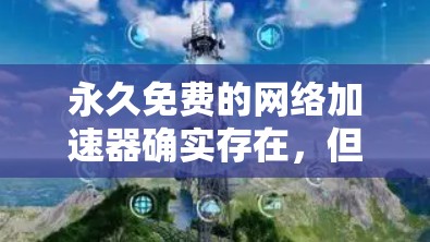 永久免费的网络加速器确实存在,但需要根据你的使用需求和预算来选择。以下是一些可能适合你的情况 永久免费的网络加速器确实存在,但需要根据你的使用需求和预算来选择。以下是一些可能适合你的情况