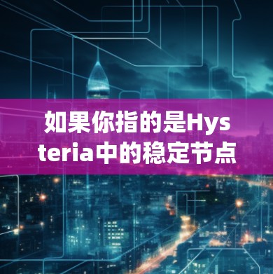 如果你指的是Hysteria中的稳定节点功能,可能需要更具体地了解具体的模块或功能,以便提供更准确的解释和帮助 如果你指的是Hysteria中的稳定节点功能,可能需要更具体地了解具体的模块或功能,以便提供更准确的解释和帮助
