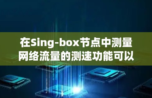 在Sing-box节点中测量网络流量的测速功能可以帮助你监控网络的延迟、瓶颈和流量。以下是一些步骤,帮助你使用Sing-box节点进行测速 在Sing-box节点中测量网络流量的测速功能可以帮助你监控网络的延迟、瓶颈和流量。以下是一些步骤,帮助你使用Sing-box节点进行测速