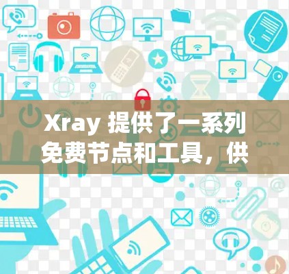 Xray 提供了一系列免费节点和工具,供你进行医学成像和图像生成。以下是一些免费的Xray节点和资源 Xray 提供了一系列免费节点和工具,供你进行医学成像和图像生成。以下是一些免费的Xray节点和资源
