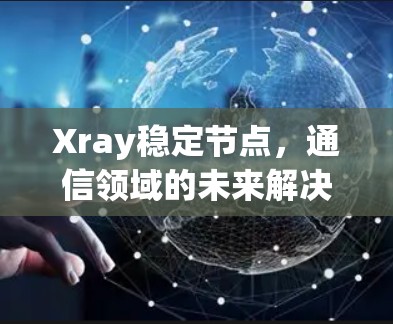 Xray稳定节点,通信领域的未来解决方案 Xray稳定节点,通信领域的未来解决方案